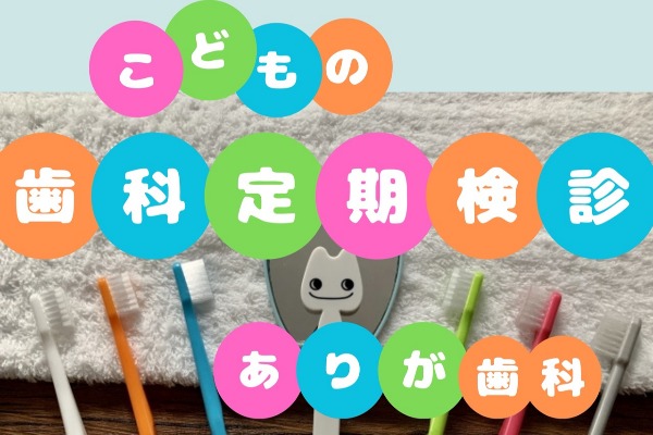 子どもの将来のために♪ ありが歯科で3ヶ月に1度は歯科検診を